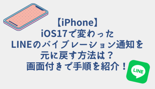 【iPhone】iOS17で変わったLINEのバイブレーション通知を元に戻す方法は？画面付きで手順を紹介！