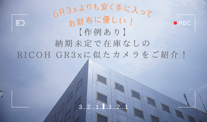 納期未定で在庫なしのRICOH GR3xに似たカメラをご紹介！GR3xよりも安く手に入ってお財布に優しい！