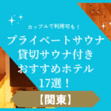 【関東】プライベートサウナ・貸切サウナ付きおすすめホテル17選！カップルで利用可も！